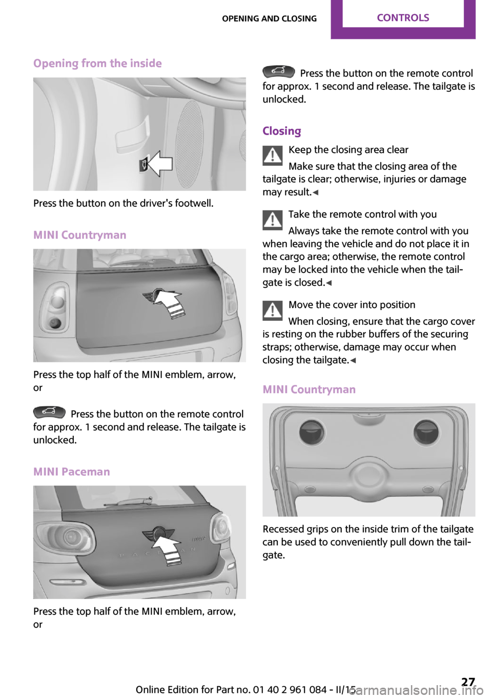 MINI Paceman 2015 Owners Manual Opening from the inside
Press the button on the drivers footwell.
MINI Countryman
Press the top half of the MINI emblem, arrow,
or
Press the button on the remote control
for approx. 1 second and re MINI Paceman 2015 Owners Manual Opening from the inside
Press the button on the drivers footwell.
MINI Countryman
Press the top half of the MINI emblem, arrow,
or
Press the button on the remote control
for approx. 1 second and re