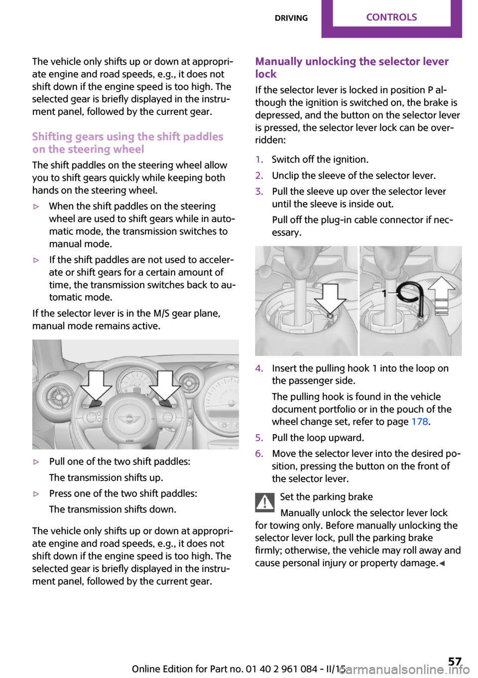 MINI Paceman 2015  Owners Manual The vehicle only shifts up or down at appropri‐
ate engine and road speeds, e.g., it does not
shift down if the engine speed is too high. The
selected gear is briefly displayed in the instru‐
ment