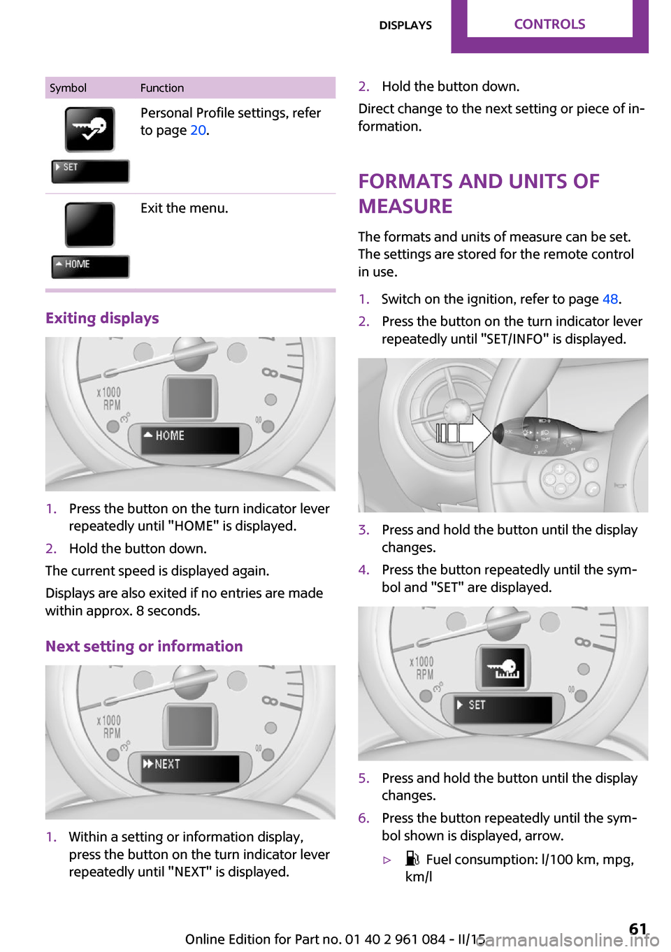 MINI Paceman 2015 Owners Manual SymbolFunctionPersonal Profile settings, refer
to page 20.Exit the menu.
Exiting displays
1.Press the button on the turn indicator lever
repeatedly until "HOME" is displayed.2.Hold the button down.
T MINI Paceman 2015 Owners Manual SymbolFunctionPersonal Profile settings, refer
to page 20.Exit the menu.
Exiting displays
1.Press the button on the turn indicator lever
repeatedly until "HOME" is displayed.2.Hold the button down.
T