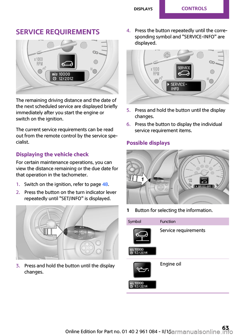MINI Paceman 2015 Owners Manual Service requirements
The remaining driving distance and the date of
the next scheduled service are displayed briefly
immediately after you start the engine or
switch on the ignition.
The current servi MINI Paceman 2015 Owners Manual Service requirements
The remaining driving distance and the date of
the next scheduled service are displayed briefly
immediately after you start the engine or
switch on the ignition.
The current servi