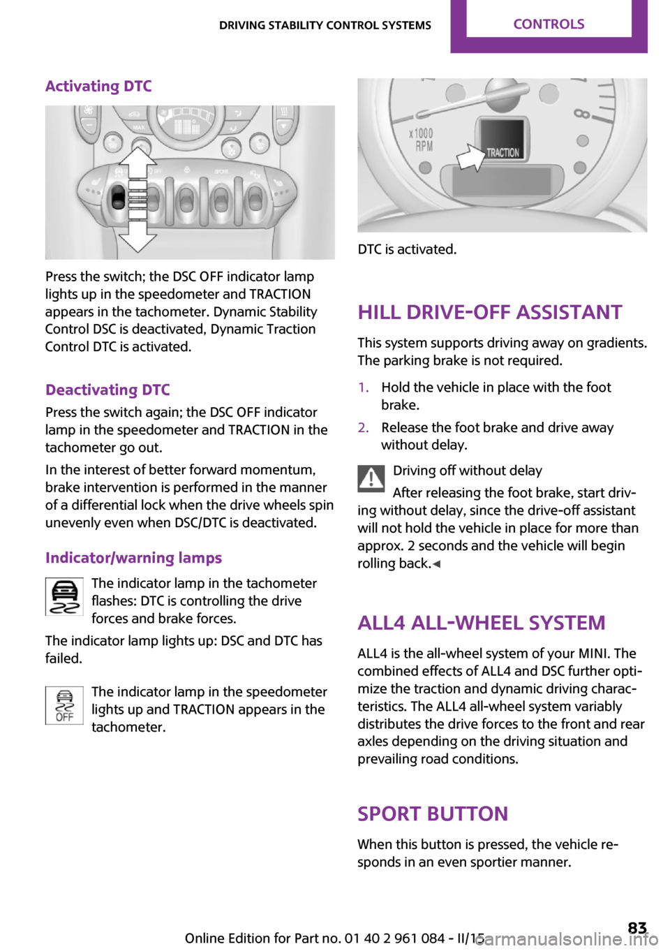 MINI Paceman 2015 Owners Manual Activating DTC
Press the switch; the DSC OFF indicator lamp
lights up in the speedometer and TRACTION
appears in the tachometer. Dynamic Stability
Control DSC is deactivated, Dynamic Traction
Control MINI Paceman 2015 Owners Manual Activating DTC
Press the switch; the DSC OFF indicator lamp
lights up in the speedometer and TRACTION
appears in the tachometer. Dynamic Stability
Control DSC is deactivated, Dynamic Traction
Control