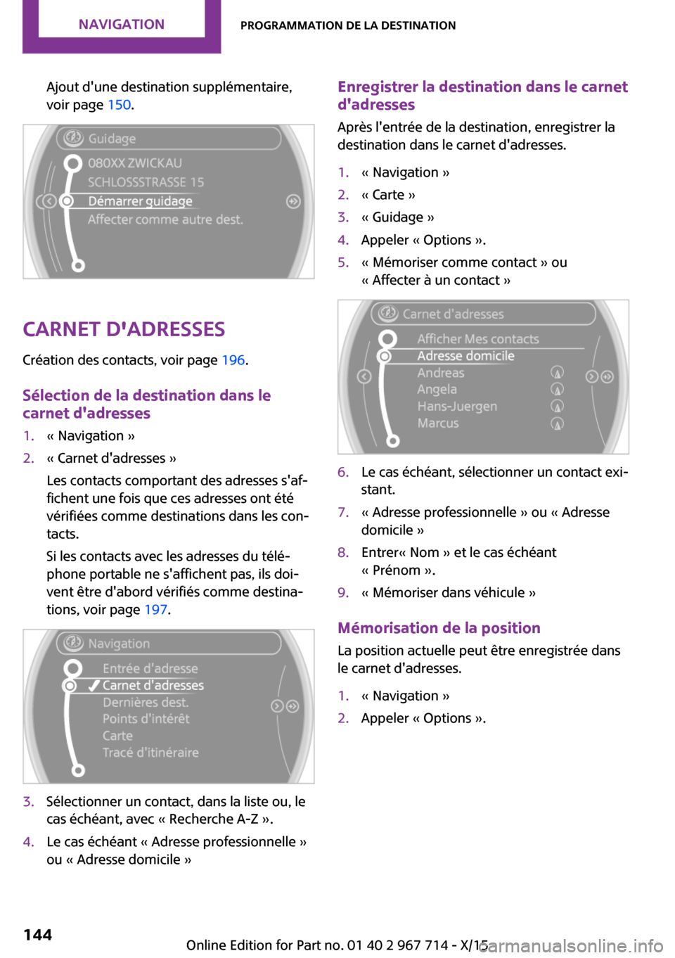 MINI Paceman 2015 Manuel du propriétaire (in French) Ajout dune destination supplémentaire,
voir page 150.
Carnet dadresses
Création des contacts, voir page 196.
Sélection de la destination dans le
carnet dadresses
1.« Navigation »2.« Carnet MINI Paceman 2015 Manuel du propriétaire (in French) Ajout dune destination supplémentaire,
voir page 150.
Carnet dadresses
Création des contacts, voir page 196.
Sélection de la destination dans le
carnet dadresses
1.« Navigation »2.« Carnet