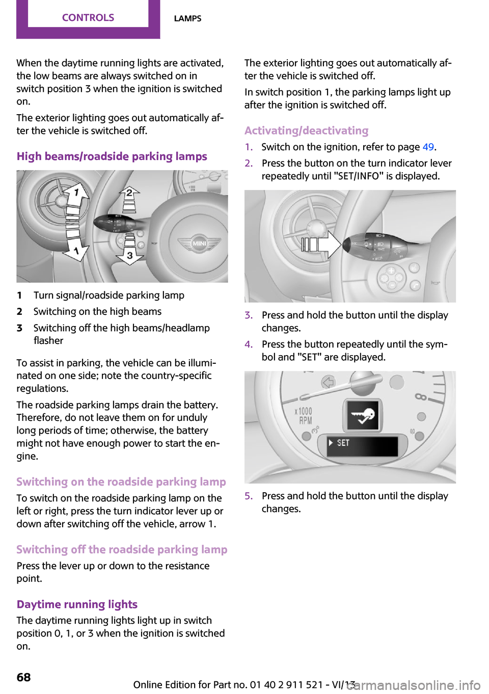 MINI Paceman 2014  Owners Manual When the daytime running lights are activated,
the low beams are always switched on in
switch position 3 when the ignition is switched
on.
The exterior lighting goes out automatically af‐
ter the ve