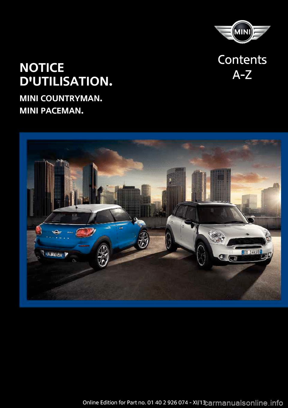 MINI Paceman 2013 Manuel du propriétaire (in French) Notice
dutilisation.
MINI Countryman. MINI Paceman.
Contents
A-ZOnline Edition for Part no. 01 40 2 911 545 - VI/13 MINI Paceman 2013 Manuel du propriétaire (in French) Notice
dutilisation.
MINI Countryman. MINI Paceman.
Contents
A-ZOnline Edition for Part no. 01 40 2 911 545 - VI/13