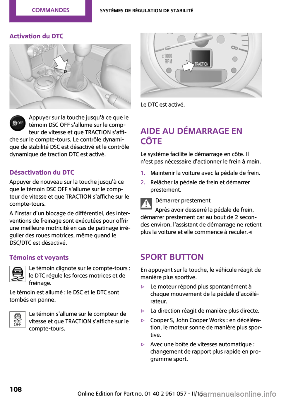 MINI Roadster 2015  Manuel du propriétaire (in French) Activation du DTC
Appuyer sur la touche jusquà ce que le
témoin DSC OFF sallume sur le comp‐
teur de vitesse et que TRACTION saffi‐
che sur le compte-tours. Le contrôle dynami‐
que de stab