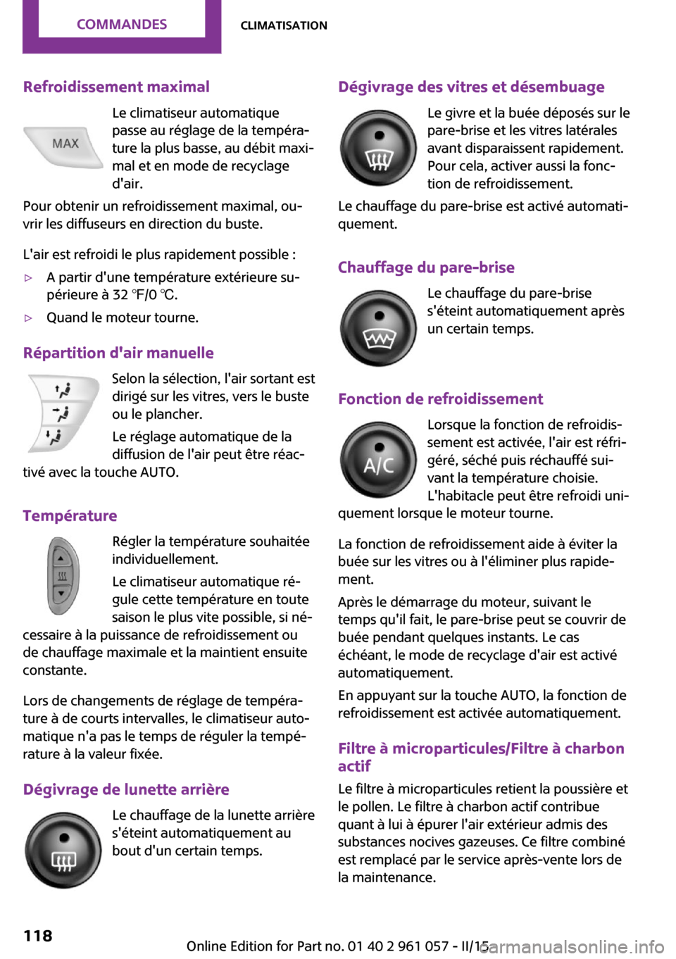 MINI Roadster 2015  Manuel du propriétaire (in French) Refroidissement maximalLe climatiseur automatique
passe au réglage de la tempéra‐
ture la plus basse, au débit maxi‐
mal et en mode de recyclage
dair.
Pour obtenir un refroidissement maximal, 