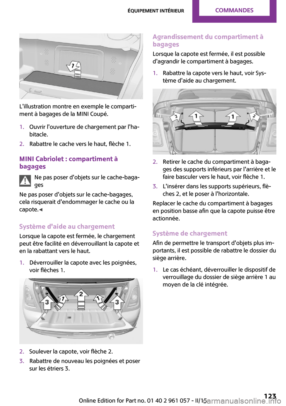 MINI Roadster 2015 Manuel du propriétaire (in French) Lillustration montre en exemple le comparti‐
ment à bagages de la MINI Coupé.
1.Ouvrir louverture de chargement par lha‐
bitacle.2.Rabattre le cache vers le haut, flèche 1.
MINI Cabriolet : MINI Roadster 2015 Manuel du propriétaire (in French) Lillustration montre en exemple le comparti‐
ment à bagages de la MINI Coupé.
1.Ouvrir louverture de chargement par lha‐
bitacle.2.Rabattre le cache vers le haut, flèche 1.
MINI Cabriolet :