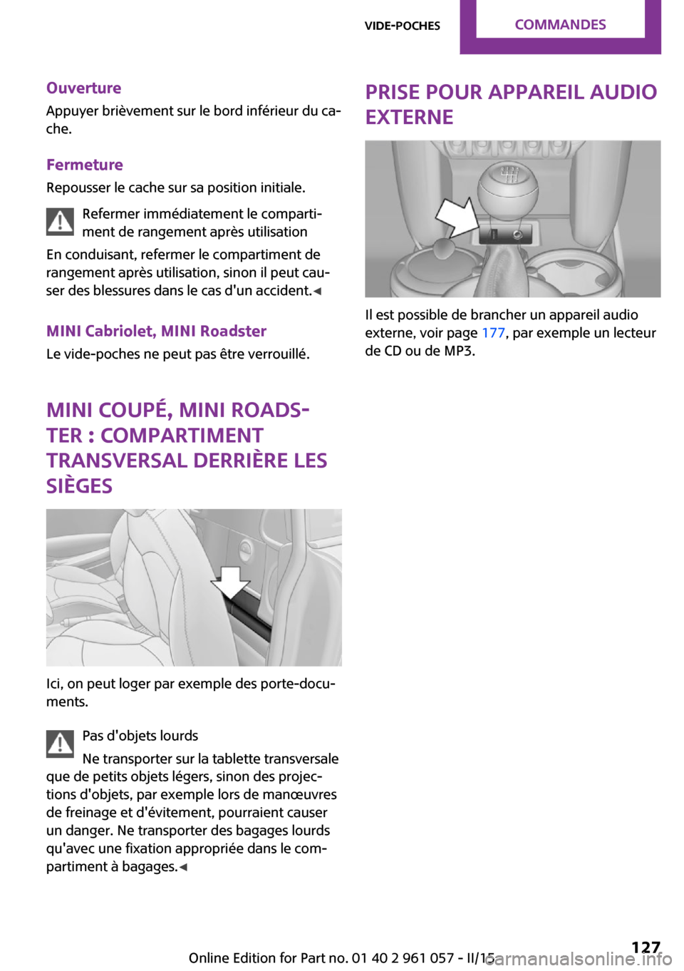 MINI Roadster 2015 Manuel du propriétaire (in French) Ouverture
Appuyer brièvement sur le bord inférieur du ca‐
che.
Fermeture
Repousser le cache sur sa position initiale.
Refermer immédiatement le comparti‐
ment de rangement après utilisation
En MINI Roadster 2015 Manuel du propriétaire (in French) Ouverture
Appuyer brièvement sur le bord inférieur du ca‐
che.
Fermeture
Repousser le cache sur sa position initiale.
Refermer immédiatement le comparti‐
ment de rangement après utilisation
En