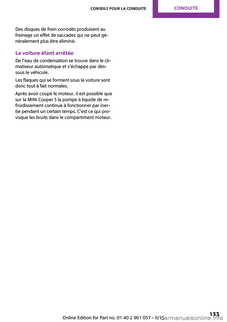 MINI Roadster 2015 Manuel du propriétaire (in French) Des disques de frein corrodés produisent au
freinage un effet de saccades qui ne peut gé‐
néralement plus être éliminé.
La voiture étant arrêtée De leau de condensation se trouve dans le c MINI Roadster 2015 Manuel du propriétaire (in French) Des disques de frein corrodés produisent au
freinage un effet de saccades qui ne peut gé‐
néralement plus être éliminé.
La voiture étant arrêtée De leau de condensation se trouve dans le c