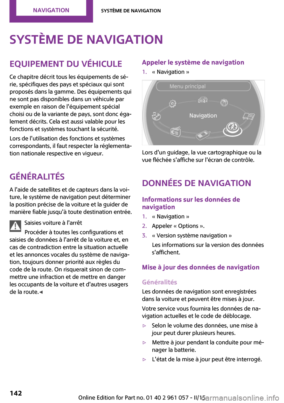 MINI Roadster 2015  Manuel du propriétaire (in French) Système de navigationEquipement du véhicule
Ce chapitre décrit tous les équipements de sé‐
rie, spécifiques des pays et spéciaux qui sont
proposés dans la gamme. Des équipements qui
ne sont