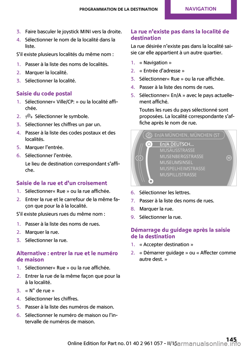 MINI Roadster 2015 Manuel du propriétaire (in French) 3.Faire basculer le joystick MINI vers la droite.4.Sélectionner le nom de la localité dans la
liste.
Sil existe plusieurs localités du même nom :
1.Passer à la liste des noms de localités.2.Mar MINI Roadster 2015 Manuel du propriétaire (in French) 3.Faire basculer le joystick MINI vers la droite.4.Sélectionner le nom de la localité dans la
liste.
Sil existe plusieurs localités du même nom :
1.Passer à la liste des noms de localités.2.Mar
