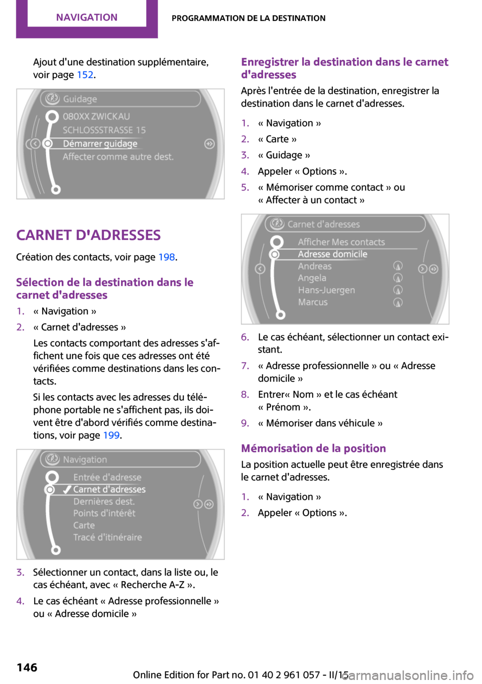 MINI Roadster 2015  Manuel du propriétaire (in French) Ajout dune destination supplémentaire,
voir page  152.
Carnet dadresses
Création des contacts, voir page  198.
Sélection de la destination dans le
carnet dadresses
1.« Navigation »2.« Carnet 