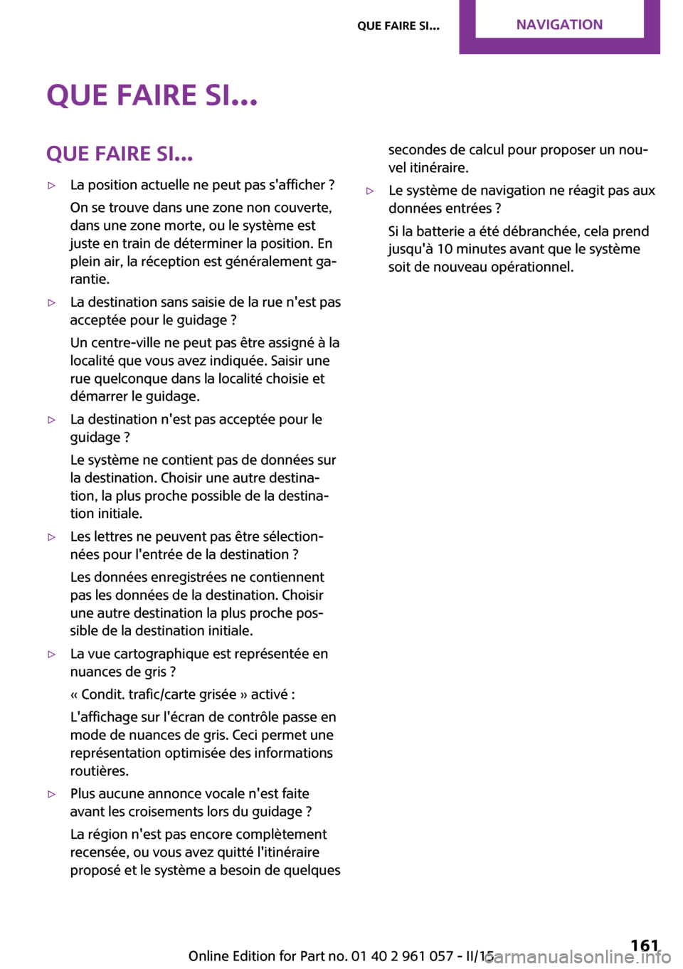 MINI Roadster 2015 Manuel du propriétaire (in French) Que faire si...Que faire si...▷La position actuelle ne peut pas safficher ?
On se trouve dans une zone non couverte,
dans une zone morte, ou le système est
juste en train de déterminer la positio MINI Roadster 2015 Manuel du propriétaire (in French) Que faire si...Que faire si...▷La position actuelle ne peut pas safficher ?
On se trouve dans une zone non couverte,
dans une zone morte, ou le système est
juste en train de déterminer la positio
