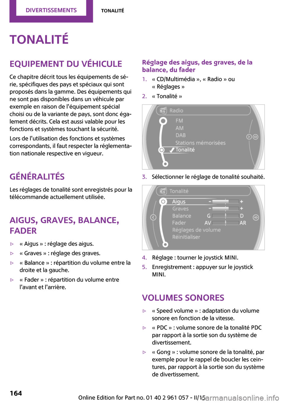 MINI Roadster 2015 Manuel du propriétaire (in French) TonalitéEquipement du véhicule
Ce chapitre décrit tous les équipements de sé‐
rie, spécifiques des pays et spéciaux qui sont
proposés dans la gamme. Des équipements qui
ne sont pas disponib MINI Roadster 2015 Manuel du propriétaire (in French) TonalitéEquipement du véhicule
Ce chapitre décrit tous les équipements de sé‐
rie, spécifiques des pays et spéciaux qui sont
proposés dans la gamme. Des équipements qui
ne sont pas disponib