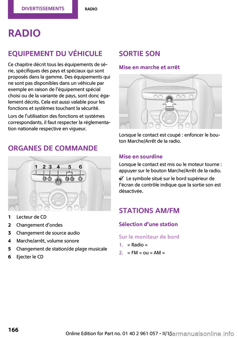 MINI Roadster 2015  Manuel du propriétaire (in French) RadioEquipement du véhicule
Ce chapitre décrit tous les équipements de sé‐
rie, spécifiques des pays et spéciaux qui sont
proposés dans la gamme. Des équipements qui
ne sont pas disponibles 