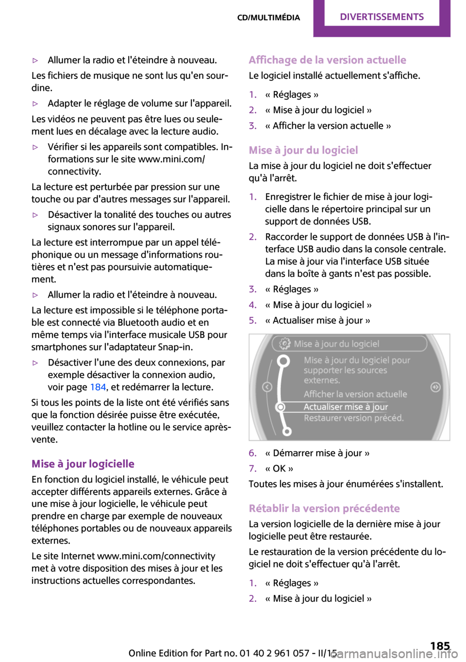 MINI Roadster 2015  Manuel du propriétaire (in French) ▷Allumer la radio et léteindre à nouveau.
Les fichiers de musique ne sont lus quen sour‐
dine.
▷Adapter le réglage de volume sur lappareil.
Les vidéos ne peuvent pas être lues ou seule�
