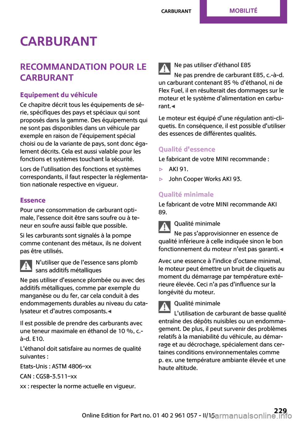 MINI Roadster 2015 Manuel du propriétaire (in French) CarburantRecommandation pour le
carburant
Equipement du véhicule Ce chapitre décrit tous les équipements de sé‐
rie, spécifiques des pays et spéciaux qui sont
proposés dans la gamme. Des équ MINI Roadster 2015 Manuel du propriétaire (in French) CarburantRecommandation pour le
carburant
Equipement du véhicule Ce chapitre décrit tous les équipements de sé‐
rie, spécifiques des pays et spéciaux qui sont
proposés dans la gamme. Des équ