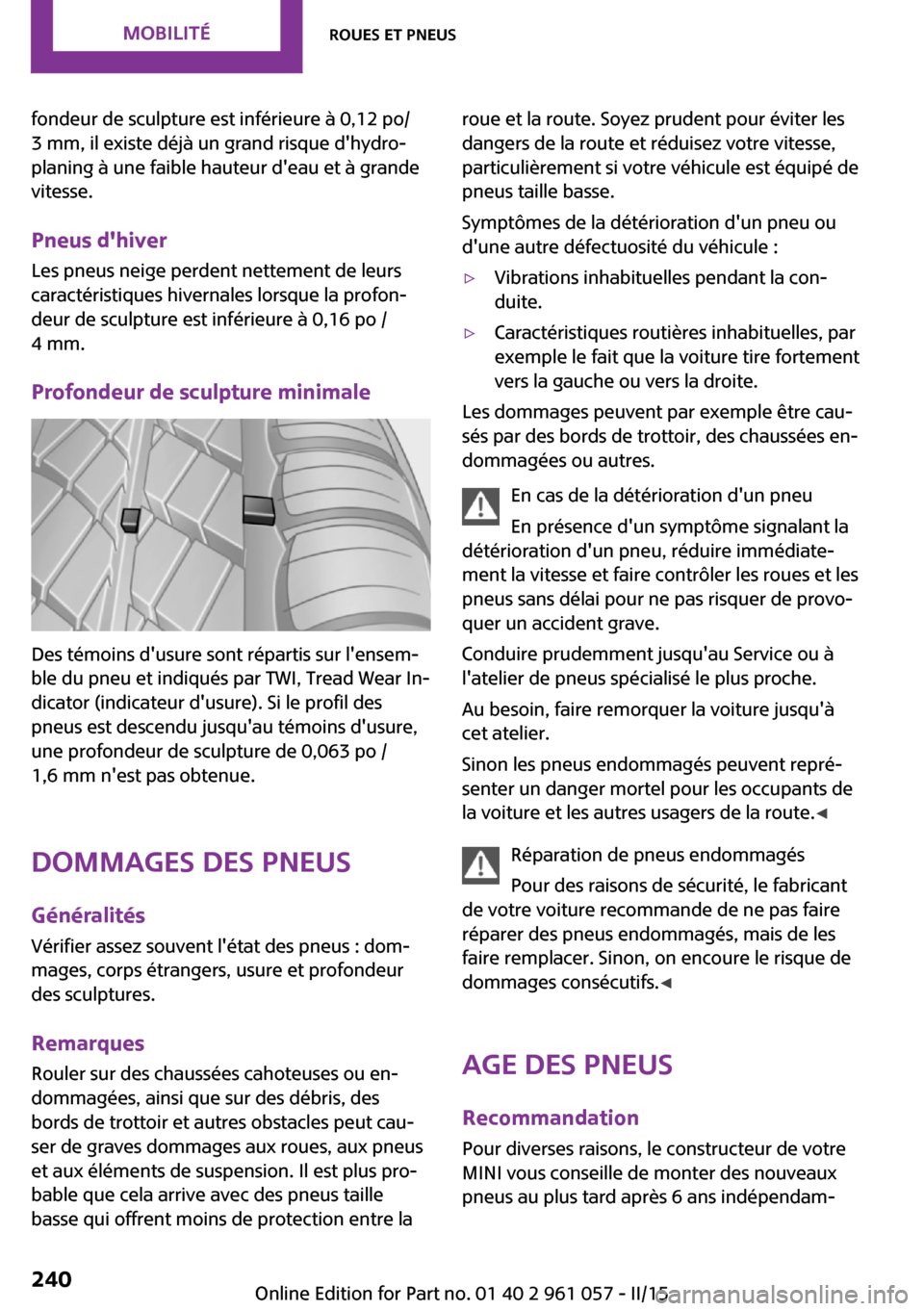 MINI Roadster 2015 Manuel du propriétaire (in French) fondeur de sculpture est inférieure à 0,12 po/
3 mm, il existe déjà un grand risque dhydro‐
planing à une faible hauteur deau et à grande
vitesse.
Pneus dhiver Les pneus neige perdent nette MINI Roadster 2015 Manuel du propriétaire (in French) fondeur de sculpture est inférieure à 0,12 po/
3 mm, il existe déjà un grand risque dhydro‐
planing à une faible hauteur deau et à grande
vitesse.
Pneus dhiver Les pneus neige perdent nette