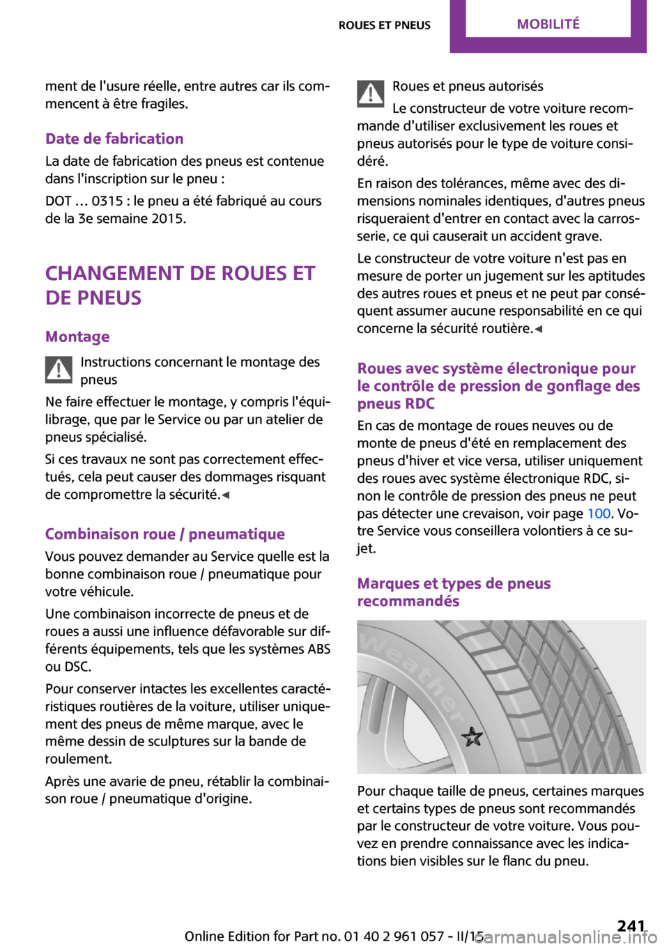 MINI Roadster 2015 Manuel du propriétaire (in French) ment de lusure réelle, entre autres car ils com‐
mencent à être fragiles.
Date de fabrication La date de fabrication des pneus est contenue
dans linscription sur le pneu :
DOT … 0315 : le pne MINI Roadster 2015 Manuel du propriétaire (in French) ment de lusure réelle, entre autres car ils com‐
mencent à être fragiles.
Date de fabrication La date de fabrication des pneus est contenue
dans linscription sur le pneu :
DOT … 0315 : le pne