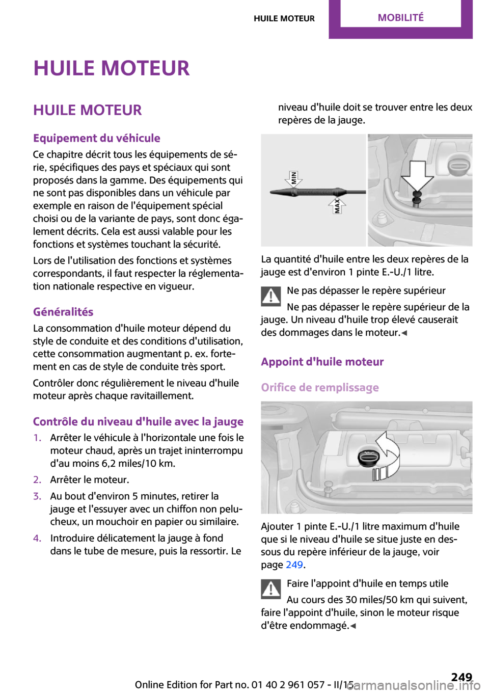 MINI Roadster 2015 Manuel du propriétaire (in French) Huile moteurHuile moteurEquipement du véhicule
Ce chapitre décrit tous les équipements de sé‐
rie, spécifiques des pays et spéciaux qui sont
proposés dans la gamme. Des équipements qui
ne so MINI Roadster 2015 Manuel du propriétaire (in French) Huile moteurHuile moteurEquipement du véhicule
Ce chapitre décrit tous les équipements de sé‐
rie, spécifiques des pays et spéciaux qui sont
proposés dans la gamme. Des équipements qui
ne so
