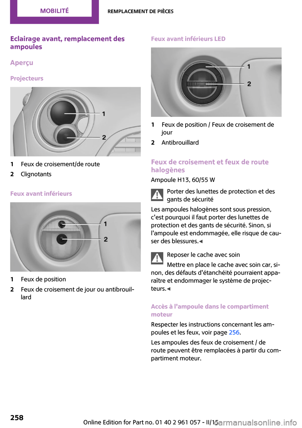 MINI Roadster 2015 Manuel du propriétaire (in French) Eclairage avant, remplacement des
ampoules
Aperçu
Projecteurs1Feux de croisement/de route2Clignotants
Feux avant inférieurs
1Feux de position2Feux de croisement de jour ou antibrouil‐
lardFeux ava MINI Roadster 2015 Manuel du propriétaire (in French) Eclairage avant, remplacement des
ampoules
Aperçu
Projecteurs1Feux de croisement/de route2Clignotants
Feux avant inférieurs
1Feux de position2Feux de croisement de jour ou antibrouil‐
lardFeux ava