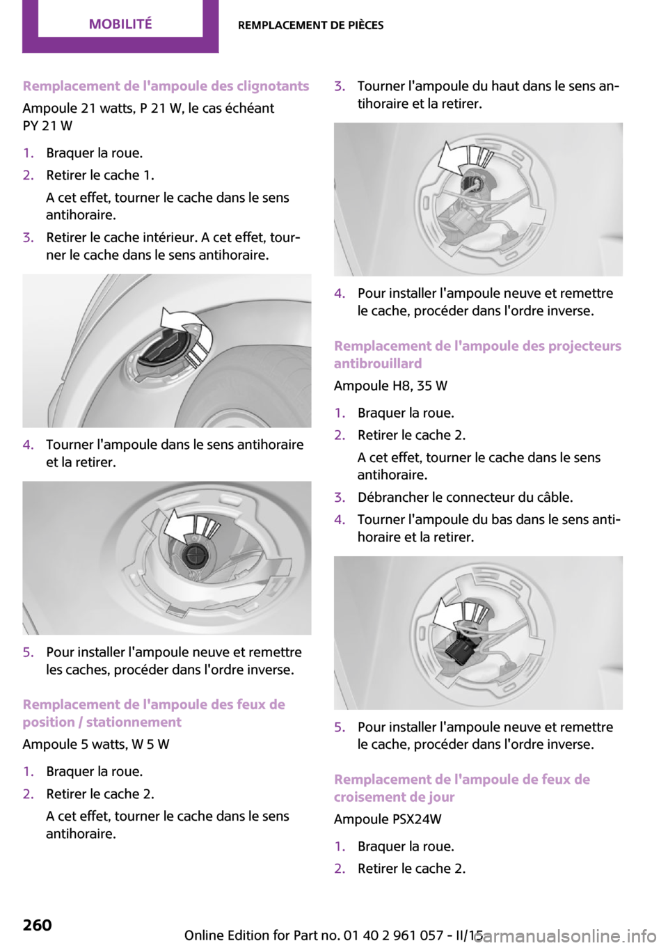 MINI Roadster 2015 Manuel du propriétaire (in French) Remplacement de lampoule des clignotants
Ampoule 21 watts, P 21 W, le cas échéant
PY 21 W1.Braquer la roue.2.Retirer le cache 1.
A cet effet, tourner le cache dans le sens
antihoraire.3.Retirer le MINI Roadster 2015 Manuel du propriétaire (in French) Remplacement de lampoule des clignotants
Ampoule 21 watts, P 21 W, le cas échéant
PY 21 W1.Braquer la roue.2.Retirer le cache 1.
A cet effet, tourner le cache dans le sens
antihoraire.3.Retirer le