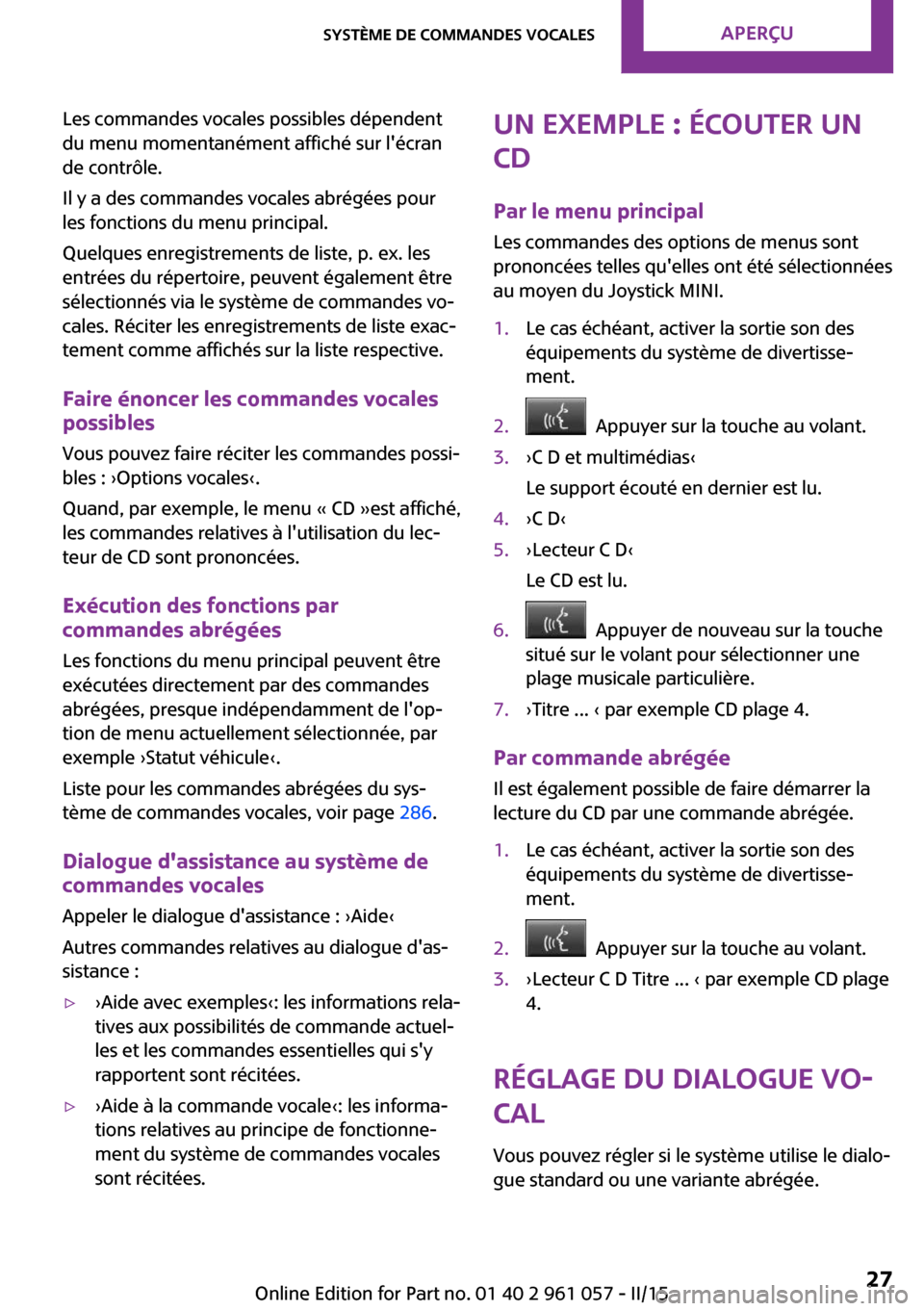 MINI Roadster 2015 Manuel du propriétaire (in French) Les commandes vocales possibles dépendent
du menu momentanément affiché sur lécran
de contrôle.
Il y a des commandes vocales abrégées pour
les fonctions du menu principal.
Quelques enregistrem MINI Roadster 2015 Manuel du propriétaire (in French) Les commandes vocales possibles dépendent
du menu momentanément affiché sur lécran
de contrôle.
Il y a des commandes vocales abrégées pour
les fonctions du menu principal.
Quelques enregistrem
