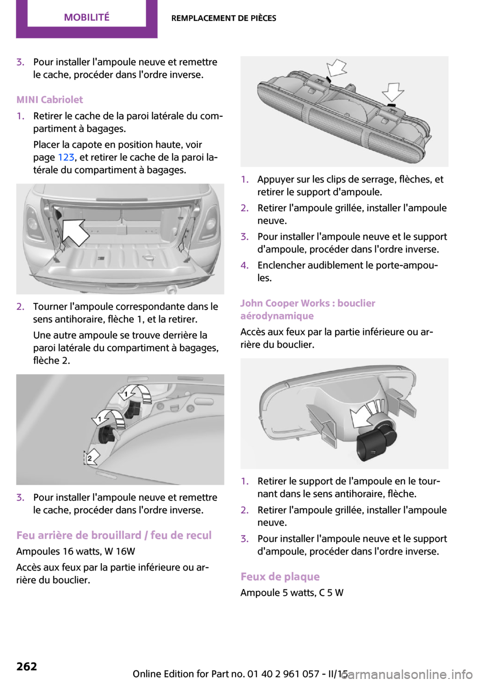 MINI Roadster 2015 Manuel du propriétaire (in French) 3.Pour installer lampoule neuve et remettre
le cache, procéder dans lordre inverse.
MINI Cabriolet
1.Retirer le cache de la paroi latérale du com‐
partiment à bagages.
Placer la capote en posit MINI Roadster 2015 Manuel du propriétaire (in French) 3.Pour installer lampoule neuve et remettre
le cache, procéder dans lordre inverse.
MINI Cabriolet
1.Retirer le cache de la paroi latérale du com‐
partiment à bagages.
Placer la capote en posit