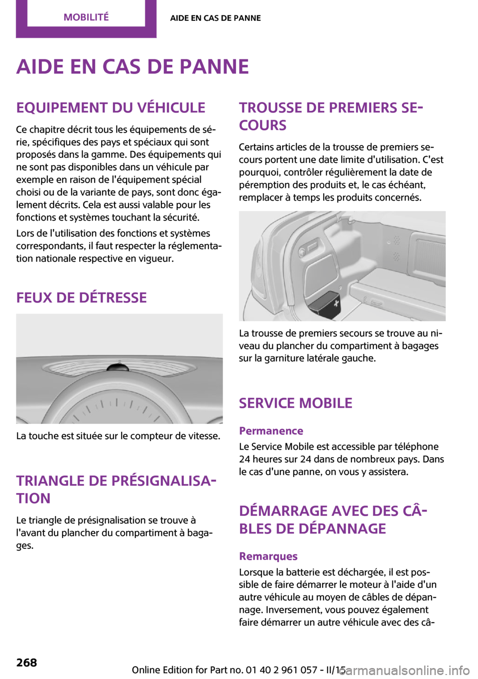 MINI Roadster 2015  Manuel du propriétaire (in French) Aide en cas de panneEquipement du véhicule
Ce chapitre décrit tous les équipements de sé‐
rie, spécifiques des pays et spéciaux qui sont
proposés dans la gamme. Des équipements qui
ne sont p