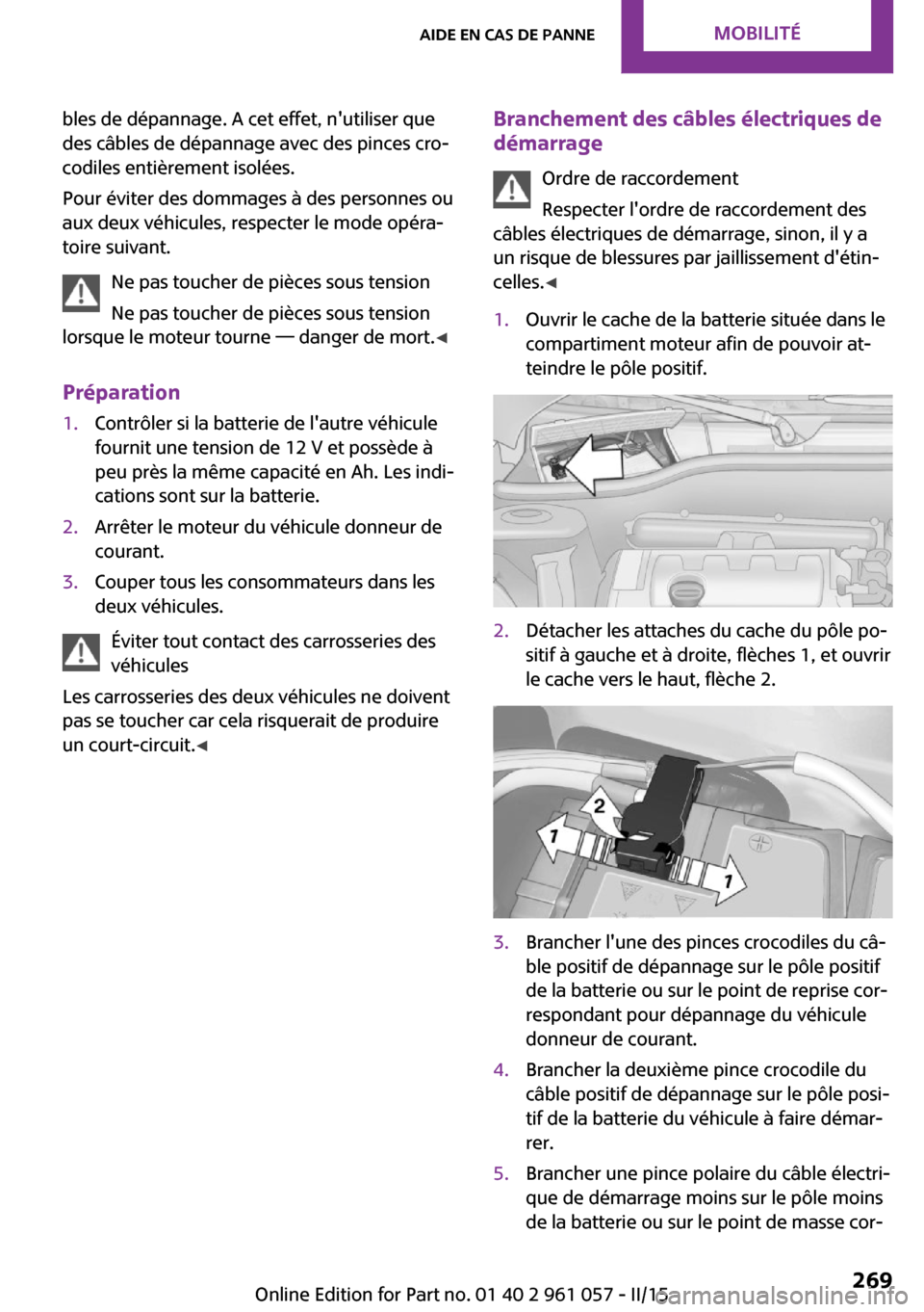 MINI Roadster 2015 Manuel du propriétaire (in French) bles de dépannage. A cet effet, nutiliser que
des câbles de dépannage avec des pinces cro‐
codiles entièrement isolées.
Pour éviter des dommages à des personnes ou
aux deux véhicules, respe MINI Roadster 2015 Manuel du propriétaire (in French) bles de dépannage. A cet effet, nutiliser que
des câbles de dépannage avec des pinces cro‐
codiles entièrement isolées.
Pour éviter des dommages à des personnes ou
aux deux véhicules, respe
