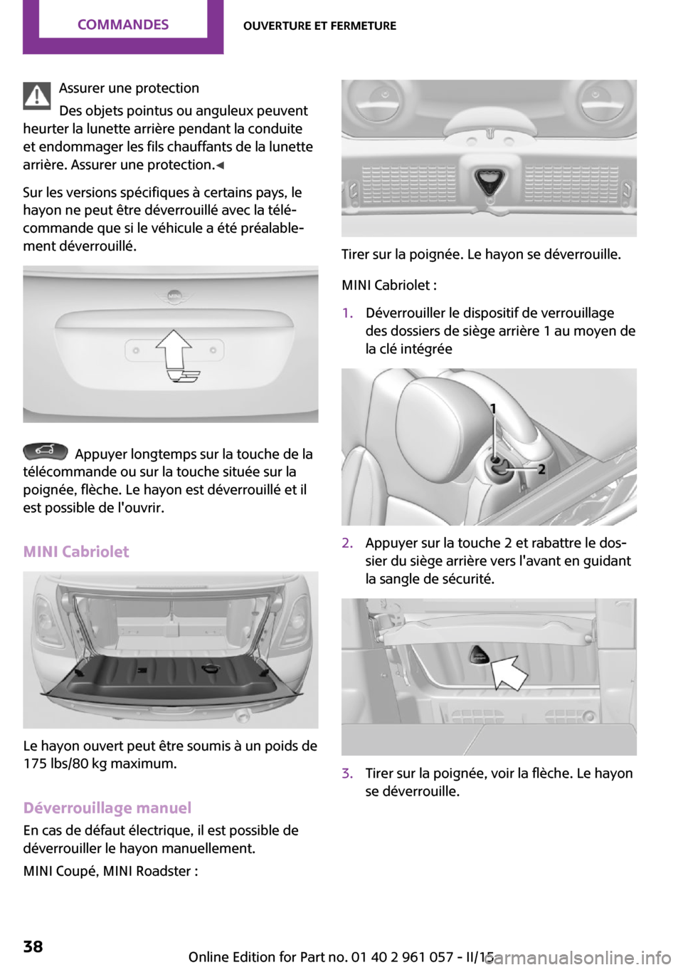 MINI Roadster 2015  Manuel du propriétaire (in French) Assurer une protection
Des objets pointus ou anguleux peuvent
heurter la lunette arrière pendant la conduite
et endommager les fils chauffants de la lunette
arrière. Assurer une protection. ◀
Sur 