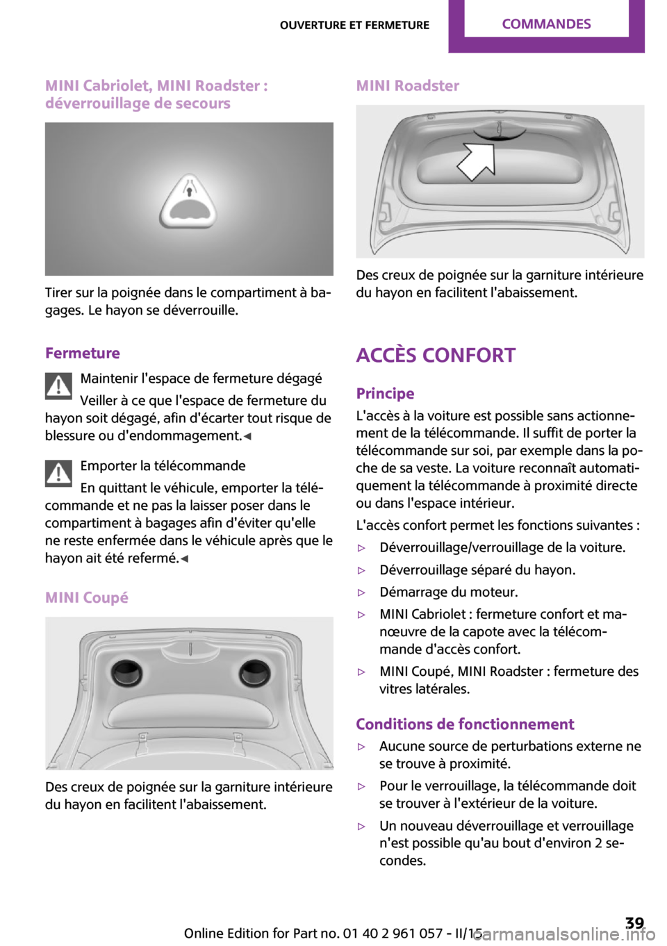 MINI Roadster 2015  Manuel du propriétaire (in French) MINI Cabriolet, MINI Roadster :
déverrouillage de secours
Tirer sur la poignée dans le compartiment à ba‐
gages. Le hayon se déverrouille.
Fermeture Maintenir lespace de fermeture dégagéVeill