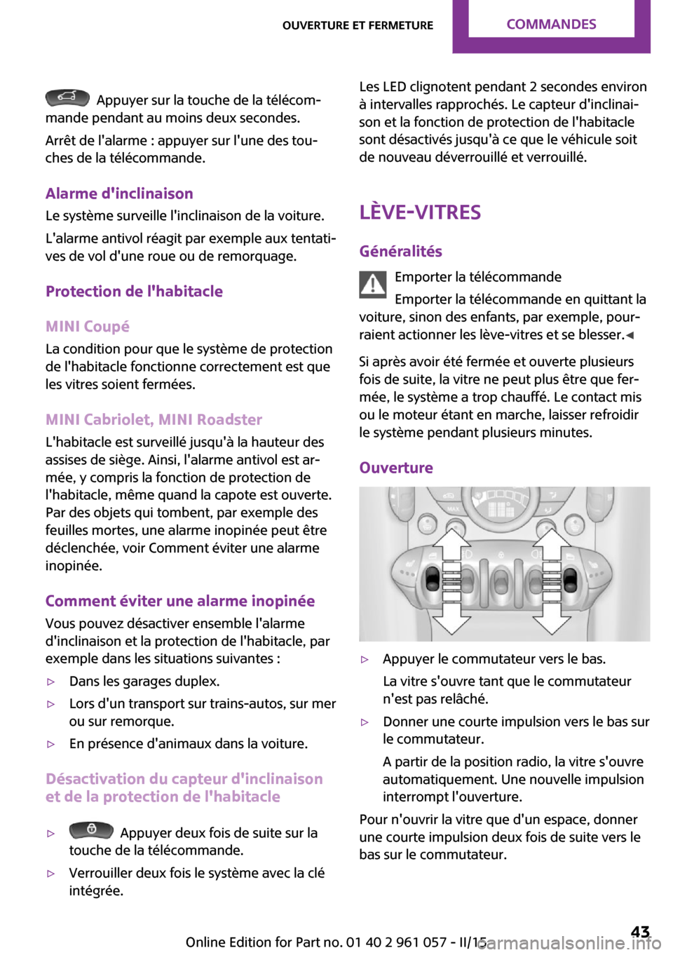 MINI Roadster 2015  Manuel du propriétaire (in French)   Appuyer sur la touche de la télécom‐
mande pendant au moins deux secondes.
Arrêt de lalarme : appuyer sur lune des tou‐
ches de la télécommande.
Alarme dinclinaison
Le système surveille