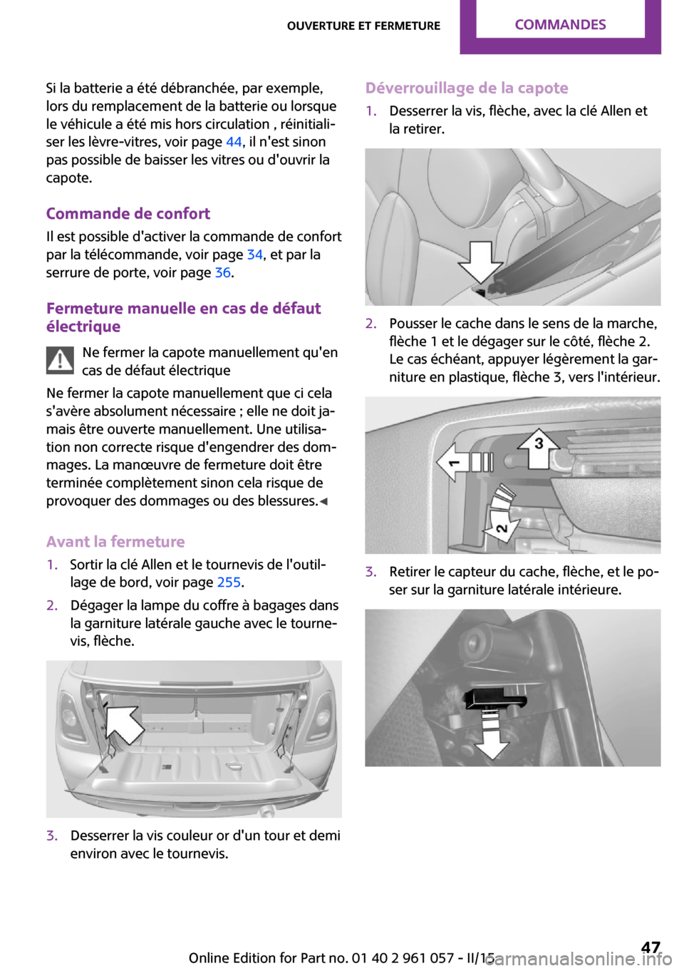 MINI Roadster 2015 Manuel du propriétaire (in French) Si la batterie a été débranchée, par exemple,
lors du remplacement de la batterie ou lorsque
le véhicule a été mis hors circulation , réinitiali‐
ser les lèvre-vitres, voir page 44, il ne MINI Roadster 2015 Manuel du propriétaire (in French) Si la batterie a été débranchée, par exemple,
lors du remplacement de la batterie ou lorsque
le véhicule a été mis hors circulation , réinitiali‐
ser les lèvre-vitres, voir page 44, il ne