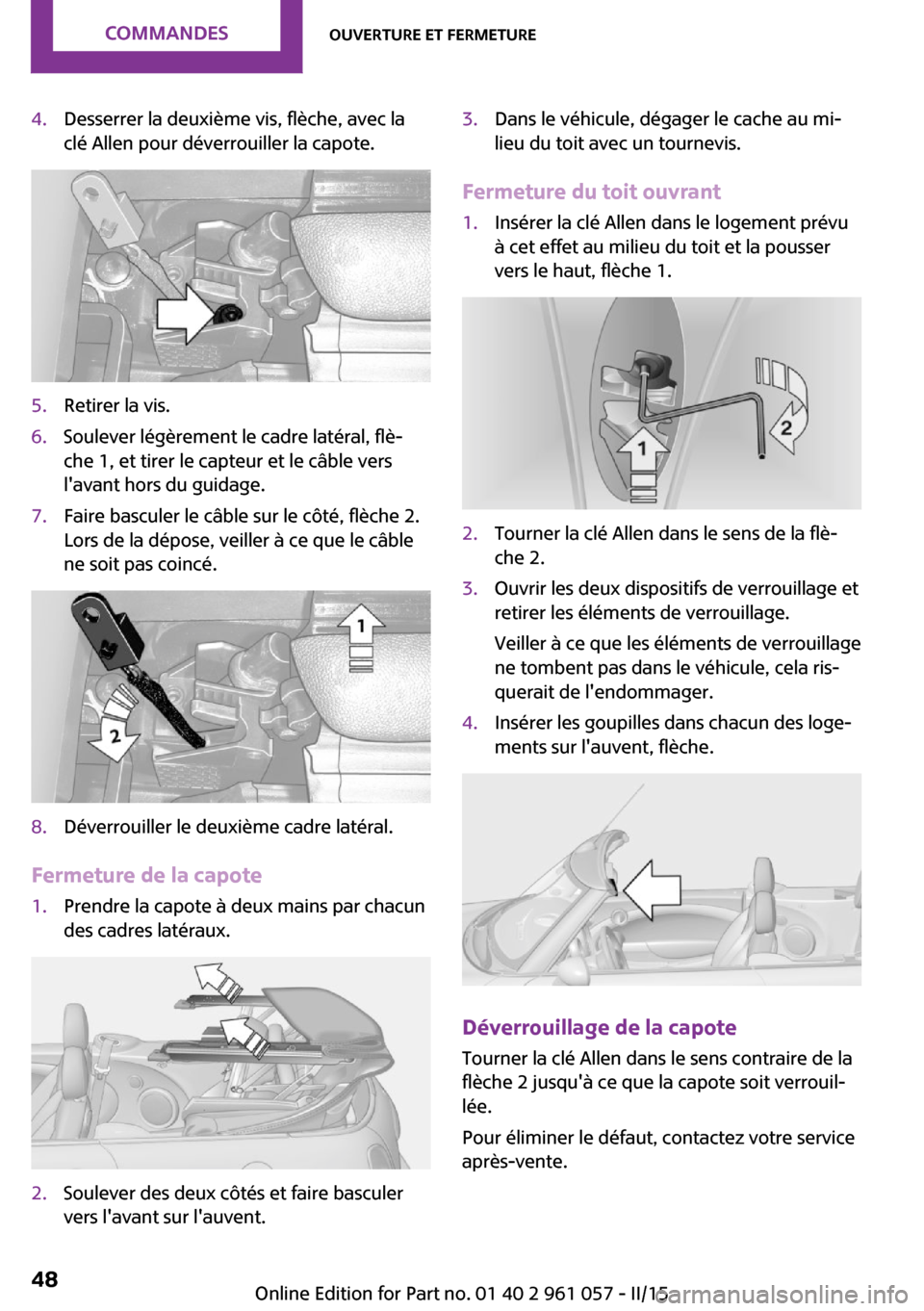 MINI Roadster 2015  Manuel du propriétaire (in French) 4.Desserrer la deuxième vis, flèche, avec la
clé Allen pour déverrouiller la capote.5.Retirer la vis.6.Soulever légèrement le cadre latéral, flè‐
che 1, et tirer le capteur et le câble vers