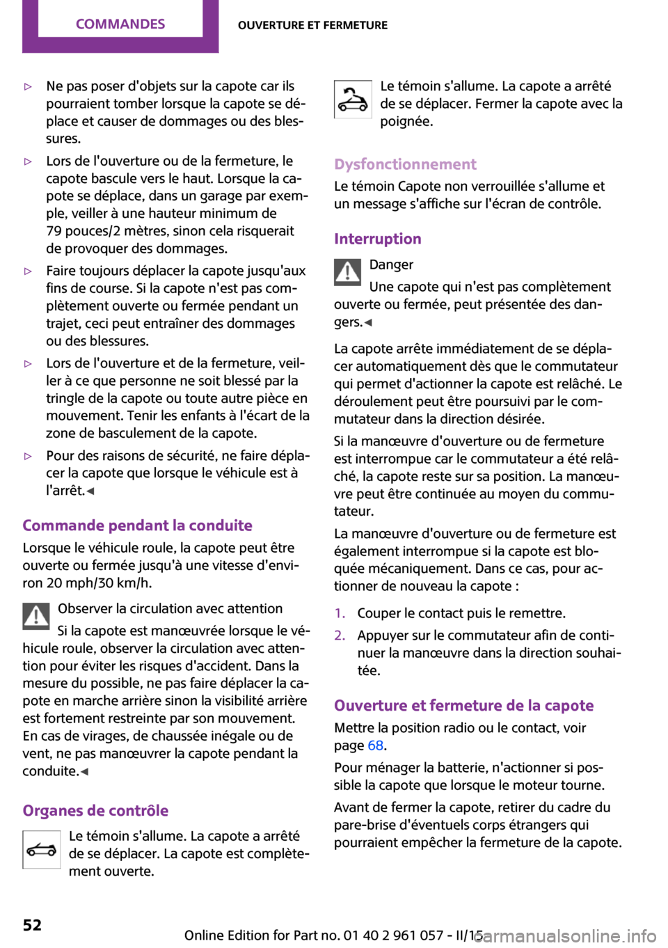 MINI Roadster 2015 Manuel du propriétaire (in French) ▷Ne pas poser dobjets sur la capote car ils
pourraient tomber lorsque la capote se dé‐
place et causer de dommages ou des bles‐
sures.▷Lors de louverture ou de la fermeture, le
capote bascu MINI Roadster 2015 Manuel du propriétaire (in French) ▷Ne pas poser dobjets sur la capote car ils
pourraient tomber lorsque la capote se dé‐
place et causer de dommages ou des bles‐
sures.▷Lors de louverture ou de la fermeture, le
capote bascu