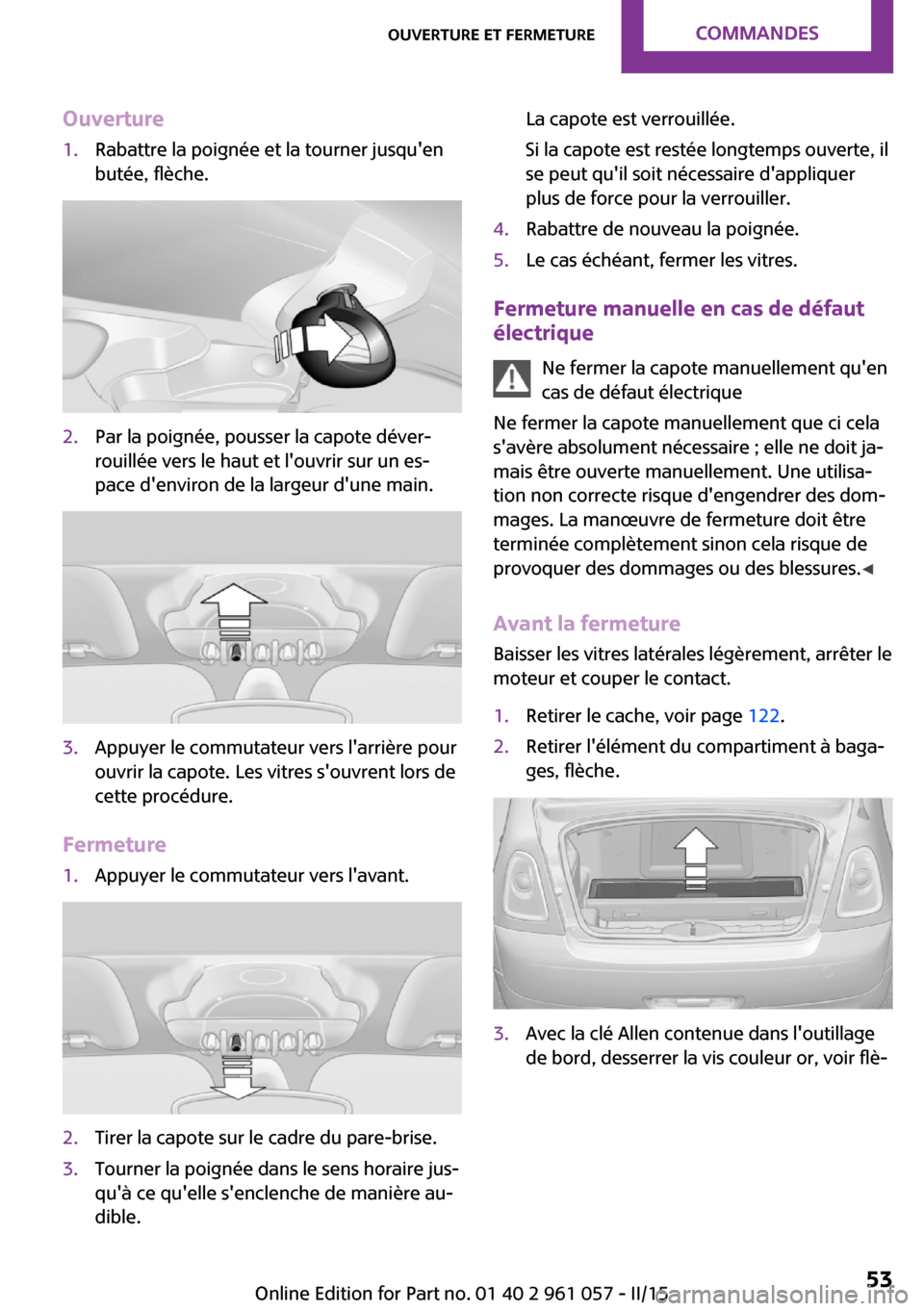 MINI Roadster 2015 Manuel du propriétaire (in French) Ouverture1.Rabattre la poignée et la tourner jusquen
butée, flèche.2.Par la poignée, pousser la capote déver‐
rouillée vers le haut et louvrir sur un es‐
pace denviron de la largeur dune MINI Roadster 2015 Manuel du propriétaire (in French) Ouverture1.Rabattre la poignée et la tourner jusquen
butée, flèche.2.Par la poignée, pousser la capote déver‐
rouillée vers le haut et louvrir sur un es‐
pace denviron de la largeur dune