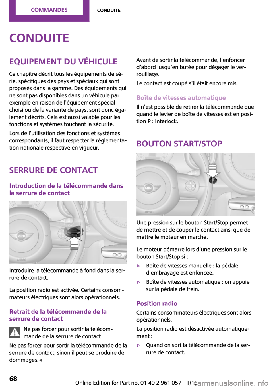 MINI Roadster 2015 Manuel du propriétaire (in French) ConduiteEquipement du véhicule
Ce chapitre décrit tous les équipements de sé‐
rie, spécifiques des pays et spéciaux qui sont
proposés dans la gamme. Des équipements qui
ne sont pas disponibl MINI Roadster 2015 Manuel du propriétaire (in French) ConduiteEquipement du véhicule
Ce chapitre décrit tous les équipements de sé‐
rie, spécifiques des pays et spéciaux qui sont
proposés dans la gamme. Des équipements qui
ne sont pas disponibl