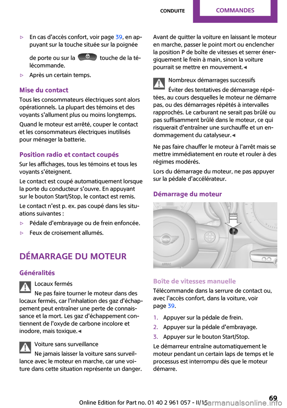 MINI Roadster 2015  Manuel du propriétaire (in French) ▷En cas daccès confort, voir page 39, en ap‐
puyant sur la touche située sur la poignée
de porte ou sur la  
  touche de la té‐
lécommande.
▷Après un certain temps.
Mise du contact
Tous