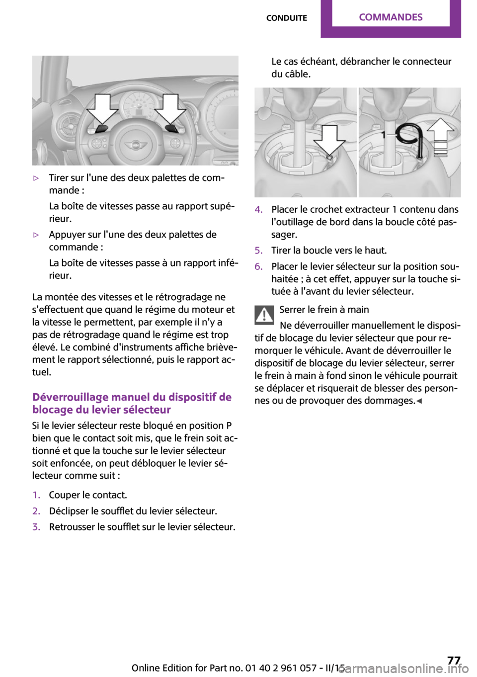 MINI Roadster 2015  Manuel du propriétaire (in French) ▷Tirer sur lune des deux palettes de com‐
mande :
La boîte de vitesses passe au rapport supé‐
rieur.▷Appuyer sur lune des deux palettes de
commande :
La boîte de vitesses passe à un rapp
