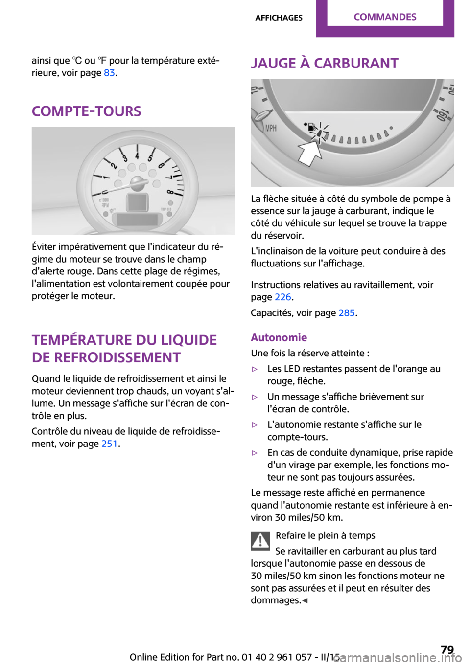 MINI Roadster 2015 Manuel du propriétaire (in French) ainsi que ℃ ou ℉ pour la température exté‐
rieure, voir page 83.
Compte-tours
Éviter impérativement que lindicateur du ré‐
gime du moteur se trouve dans le champ
dalerte rouge. Dans ce MINI Roadster 2015 Manuel du propriétaire (in French) ainsi que ℃ ou ℉ pour la température exté‐
rieure, voir page 83.
Compte-tours
Éviter impérativement que lindicateur du ré‐
gime du moteur se trouve dans le champ
dalerte rouge. Dans ce