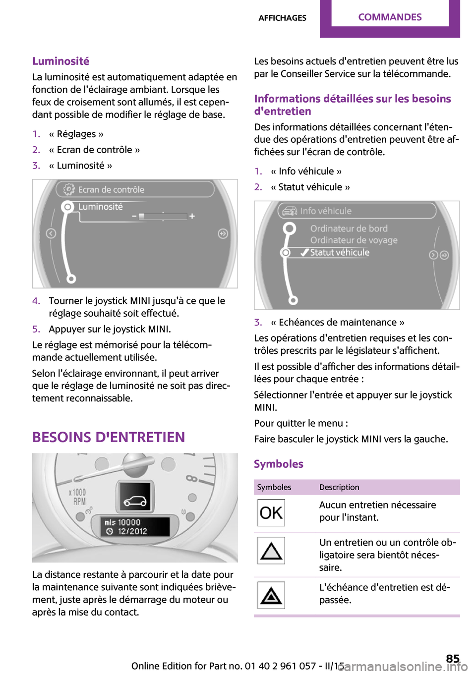 MINI Roadster 2015  Manuel du propriétaire (in French) Luminosité
La luminosité est automatiquement adaptée en
fonction de léclairage ambiant. Lorsque les
feux de croisement sont allumés, il est cepen‐
dant possible de modifier le réglage de base