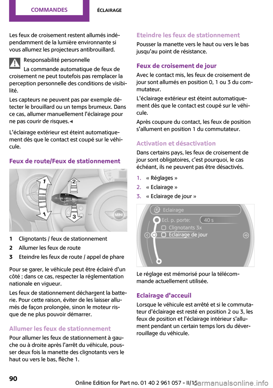 MINI Roadster 2015  Manuel du propriétaire (in French) Les feux de croisement restent allumés indé‐
pendamment de la lumière environnante si
vous allumez les projecteurs antibrouillard.
Responsabilité personnelle
La commande automatique de feux de
c