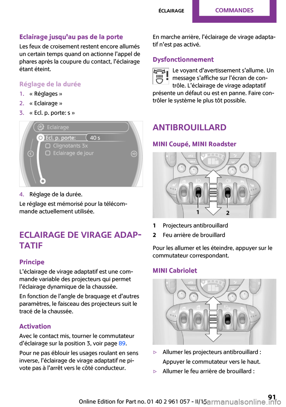 MINI Roadster 2015  Manuel du propriétaire (in French) Eclairage jusquau pas de la porte
Les feux de croisement restent encore allumés
un certain temps quand on actionne lappel de
phares après la coupure du contact, léclairage
étant éteint.
Régla
