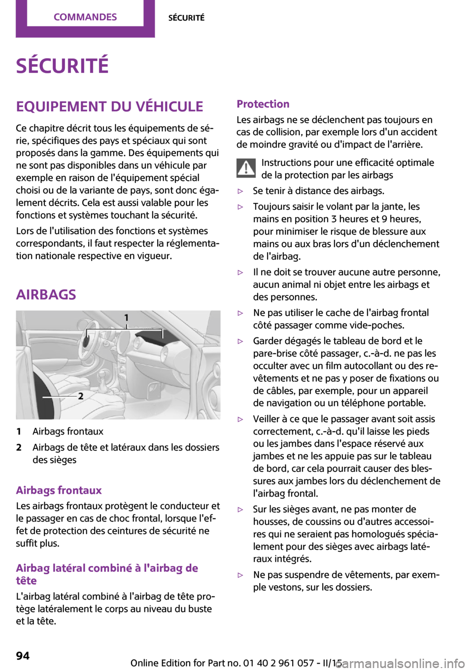MINI Roadster 2015 Manuel du propriétaire (in French) SécuritéEquipement du véhicule
Ce chapitre décrit tous les équipements de sé‐
rie, spécifiques des pays et spéciaux qui sont
proposés dans la gamme. Des équipements qui
ne sont pas disponi MINI Roadster 2015 Manuel du propriétaire (in French) SécuritéEquipement du véhicule
Ce chapitre décrit tous les équipements de sé‐
rie, spécifiques des pays et spéciaux qui sont
proposés dans la gamme. Des équipements qui
ne sont pas disponi