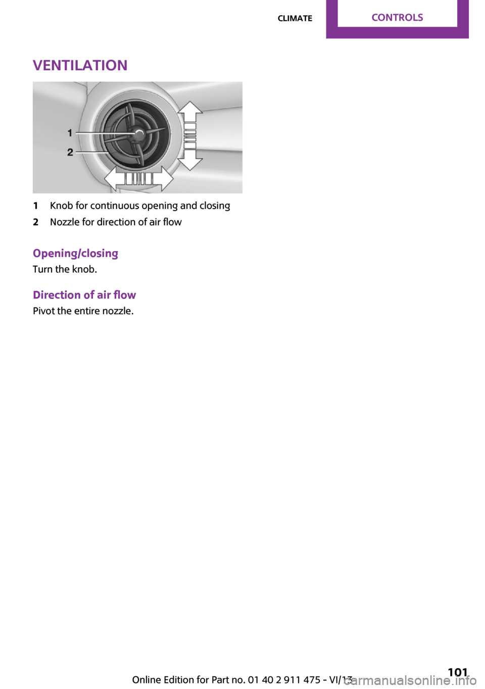 MINI Roadster 2014  Owners Manual Ventilation1Knob for continuous opening and closing2Nozzle for direction of air flow
Opening/closingTurn the knob.
Direction of air flow Pivot the entire nozzle.
Seite 101ClimateControls101
Online Edi