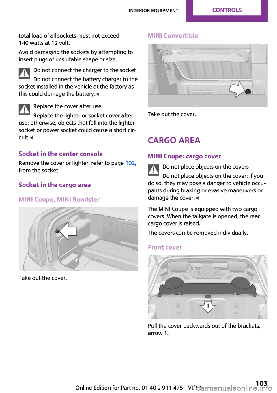 MINI Roadster 2014 Owners Manual total load of all sockets must not exceed
140 watts at 12 volt.
Avoid damaging the sockets by attempting to
insert plugs of unsuitable shape or size.
Do not connect the charger to the socket
Do not co MINI Roadster 2014 Owners Manual total load of all sockets must not exceed
140 watts at 12 volt.
Avoid damaging the sockets by attempting to
insert plugs of unsuitable shape or size.
Do not connect the charger to the socket
Do not co