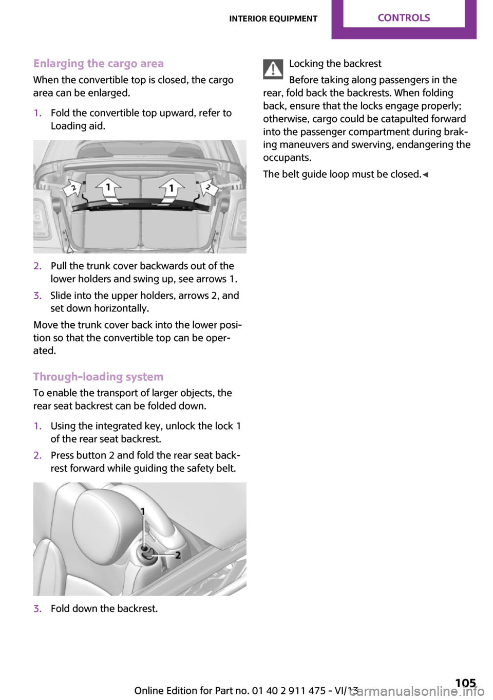 MINI Roadster 2014 User Guide Enlarging the cargo area
When the convertible top is closed, the cargo
area can be enlarged.1.Fold the convertible top upward, refer to
Loading aid.2.Pull the trunk cover backwards out of the
lower ho MINI Roadster 2014 User Guide Enlarging the cargo area
When the convertible top is closed, the cargo
area can be enlarged.1.Fold the convertible top upward, refer to
Loading aid.2.Pull the trunk cover backwards out of the
lower ho