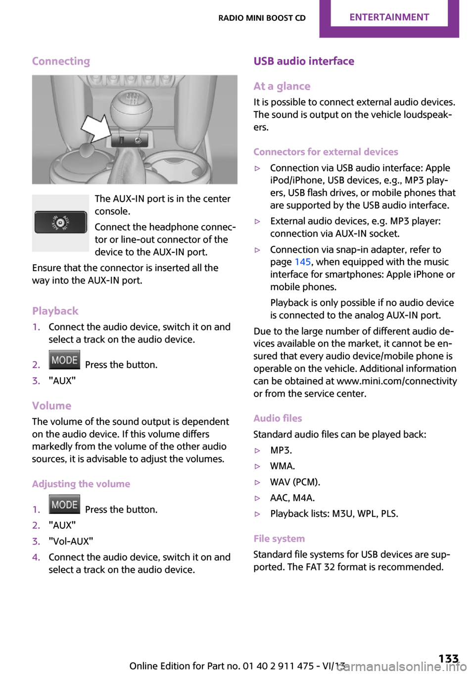 MINI Roadster 2014  Owners Manual Connecting
The AUX-IN port is in the center
console.
Connect the headphone connec‐
tor or line-out connector of the
device to the AUX-IN port.
Ensure that the connector is inserted all the
way into 