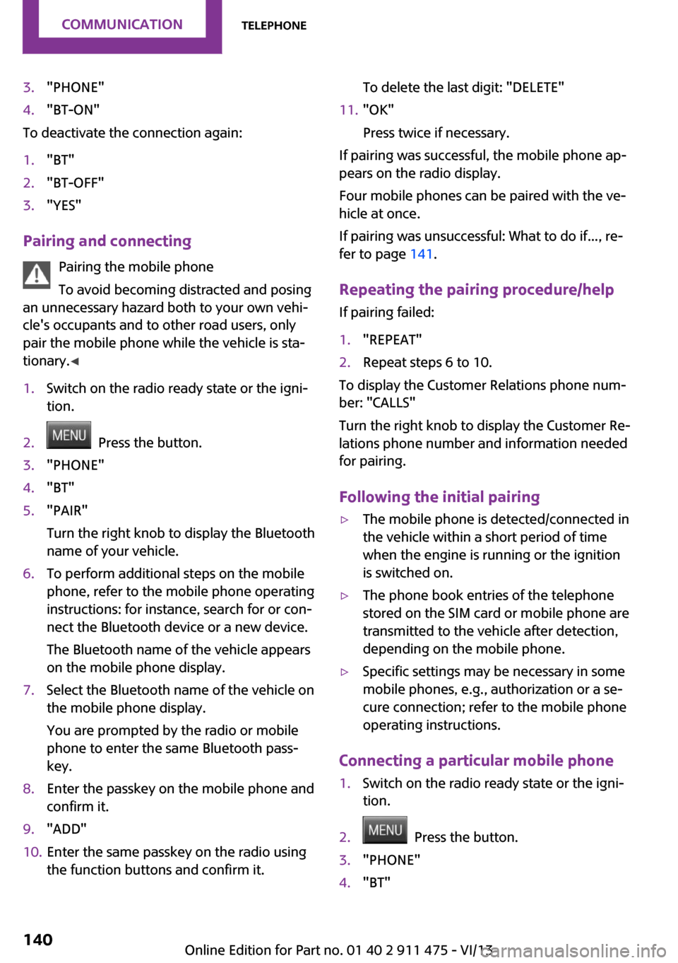 MINI Roadster 2014  Owners Manual 3."PHONE"4."BT-ON"
To deactivate the connection again:
1."BT"2."BT-OFF"3."YES"
Pairing and connectingPairing the mobile phone
To avoid becoming distracted and posing
an unnecessary hazard both to your